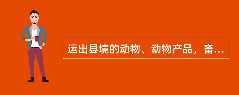 运出县境的动物、动物产品，畜（货主）须持产地检疫证明，在启运前（）向所在地动物卫