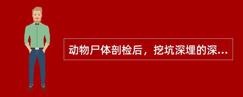 动物尸体剖检后，挖坑深埋的深度一般为（）。