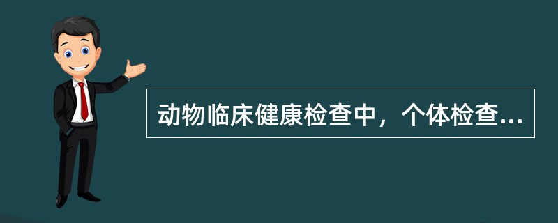 动物临床健康检查中，个体检查主要包括（）。