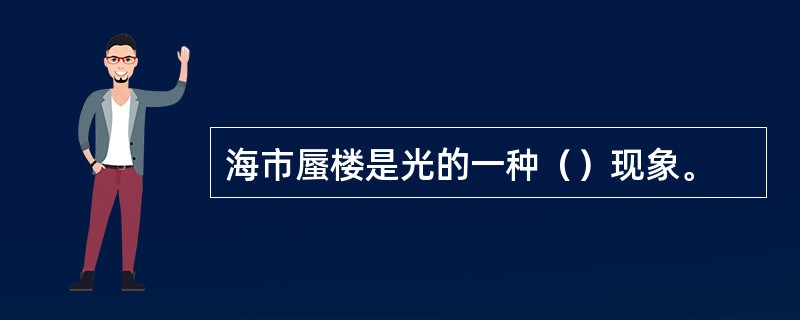 海市蜃楼是光的一种（）现象。