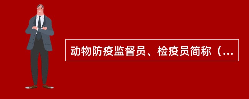 动物防疫监督员、检疫员简称（）。