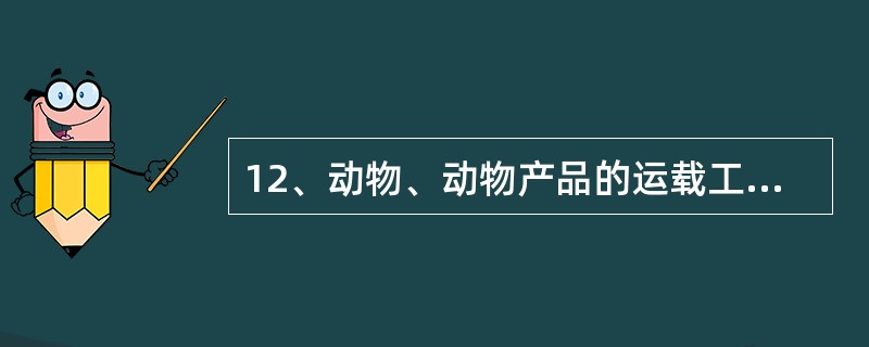 12、动物、动物产品的运载工具包括（）。