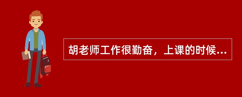 胡老师工作很勤奋，上课的时候总是尽可能地把重点难点讲完，但是教学效果一直不太理想