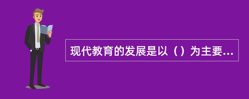 现代教育的发展是以（）为主要标志的各种教育形式的发展。