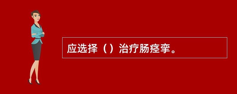 应选择（）治疗肠痉挛。