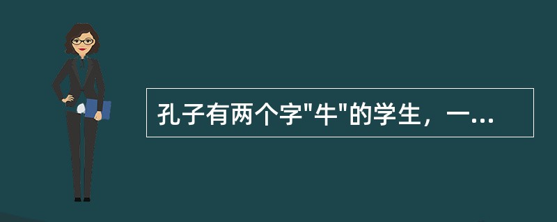 孔子有两个字"牛"的学生，一个是冉耕，字"伯牛"；另一个是司马耕，字"子牛"。他