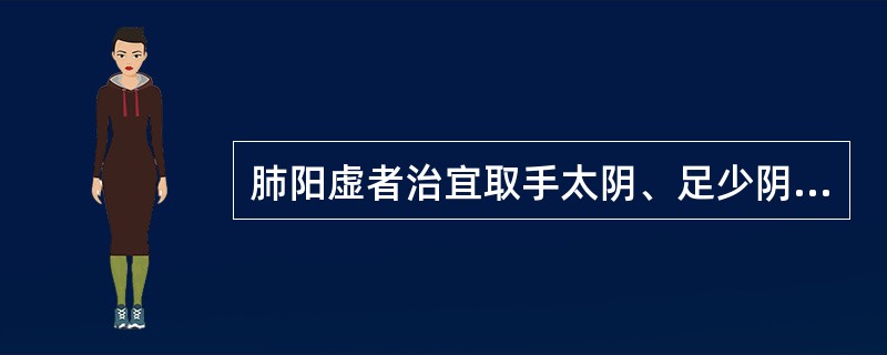 肺阳虚者治宜取手太阴、足少阴经腧穴和背俞穴为主，针用补法，并灸。