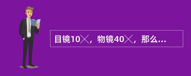 目镜10╳，物镜40╳，那么看到的物像放大倍数是（）。