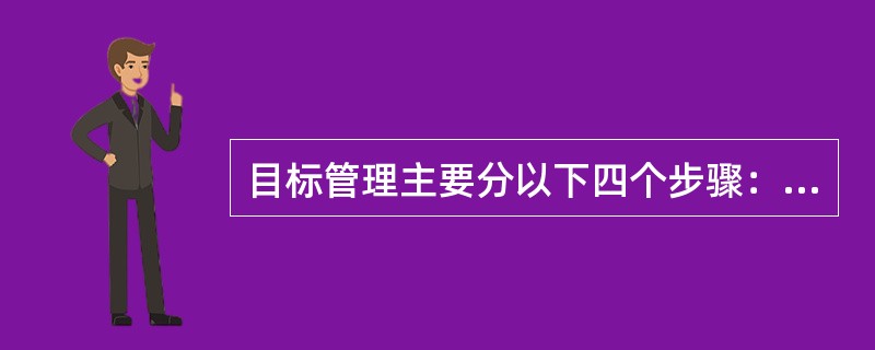 目标管理主要分以下四个步骤：（）