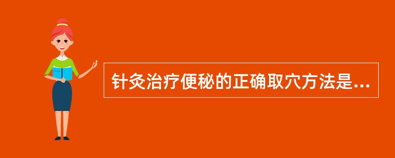 针灸治疗便秘的正确取穴方法是取（）。