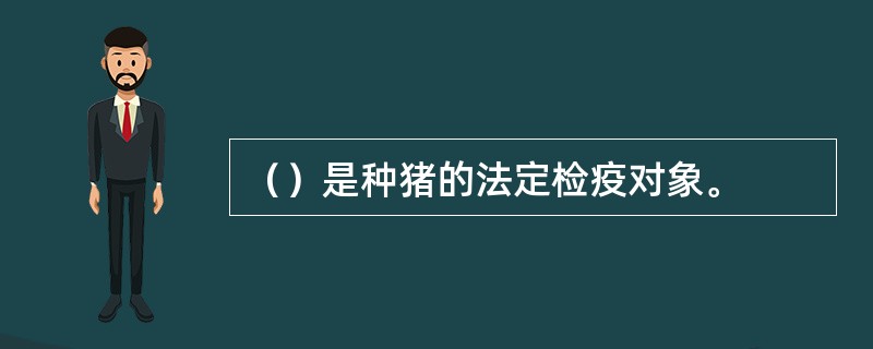 （）是种猪的法定检疫对象。