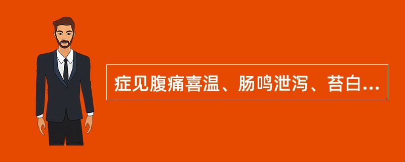 症见腹痛喜温、肠鸣泄泻、苔白滑、脉沉迟（）。