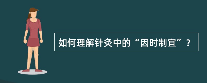 如何理解针灸中的“因时制宜”？