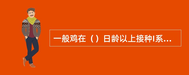 一般鸡在（）日龄以上接种I系新城疫疫苗。