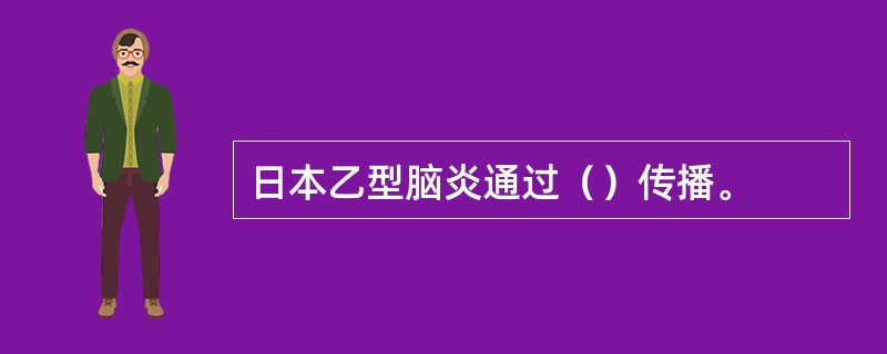 日本乙型脑炎通过（）传播。