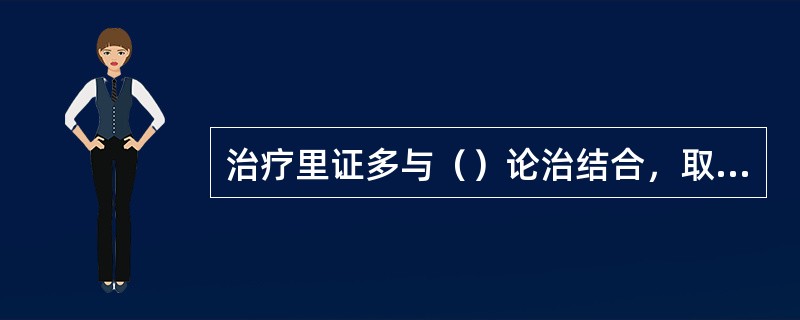 治疗里证多与（）论治结合，取（）经脉腧穴为主。