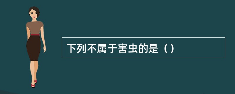 下列不属于害虫的是（）