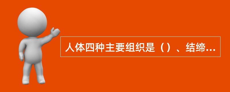 人体四种主要组织是（）、结缔组织、肌肉组织、神经组织。