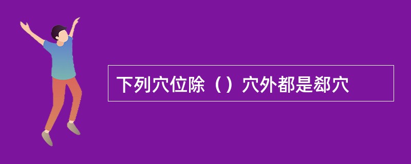 下列穴位除（）穴外都是郄穴