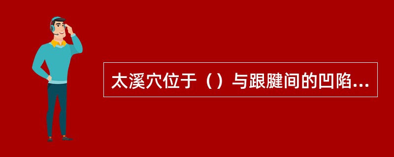 太溪穴位于（）与跟腱间的凹陷处，与昆仑穴相对