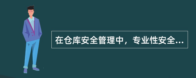 在仓库安全管理中，专业性安全检查必须要有专业人员参与