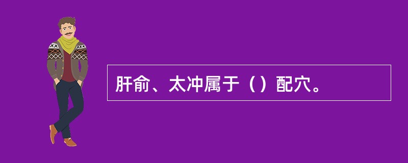 肝俞、太冲属于（）配穴。