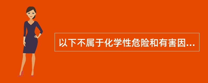 以下不属于化学性危险和有害因素的是（）.