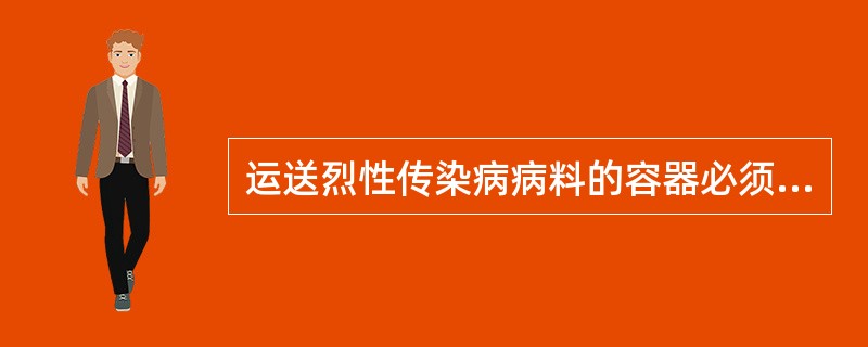 运送烈性传染病病料的容器必须（）。