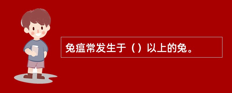 兔瘟常发生于（）以上的兔。