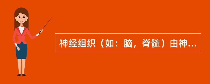 神经组织（如：脑，脊髓）由神经细胞构成，能产生和传导（）。