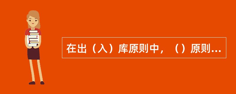 在出（入）库原则中，（）原则是物料出库时优先考虑的原则。