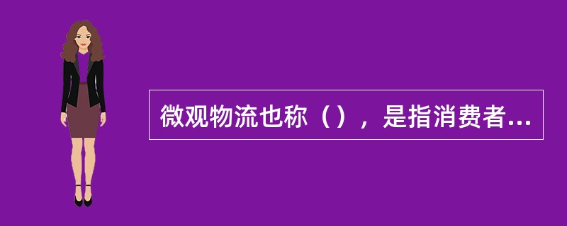 微观物流也称（），是指消费者、生产企业所从事的、以企业为范围面向企业的物流活动。