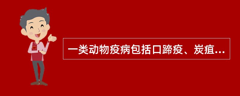 一类动物疫病包括口蹄疫、炭疽、蓝舌病、牛瘟、牛肺疫、非洲猪瘟、猪瘟、猪传染性水疱