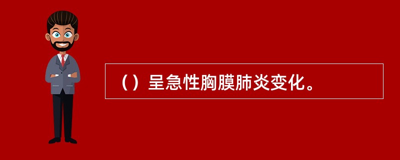 （）呈急性胸膜肺炎变化。