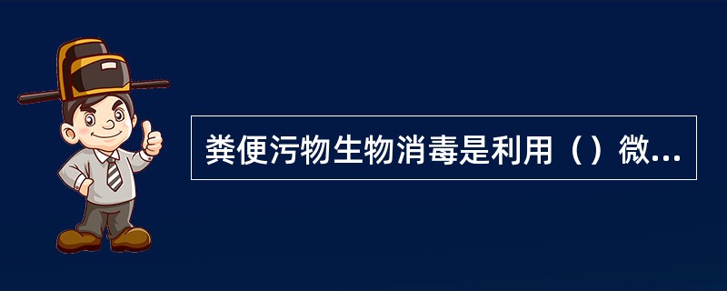 粪便污物生物消毒是利用（）微生物在缺氧环境中大量生长产生的热量。