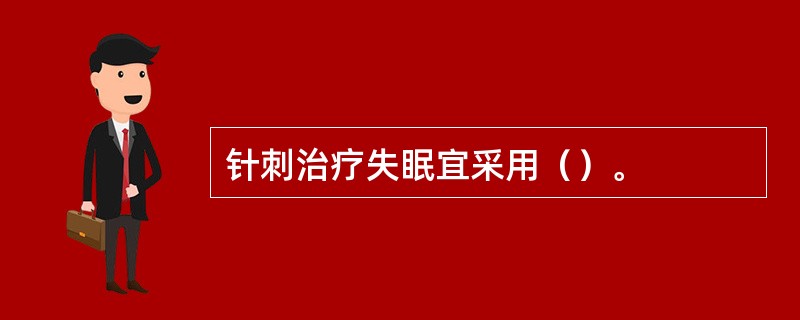 针刺治疗失眠宜采用（）。