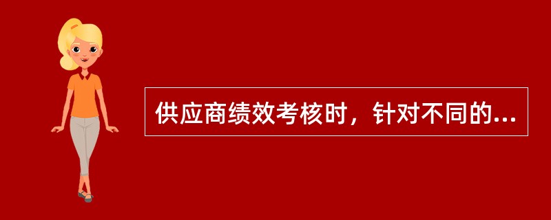 供应商绩效考核时，针对不同的供应商，可采取不同的考核方法，相应的（）也就不一样。