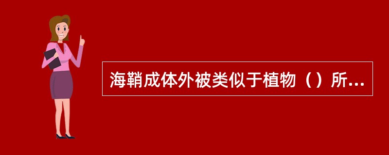 海鞘成体外被类似于植物（）所构成的被囊，在动物界罕见。