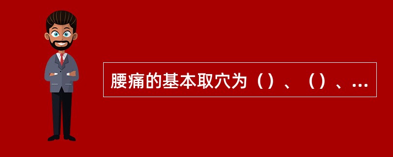 腰痛的基本取穴为（）、（）、（）、（）穴。