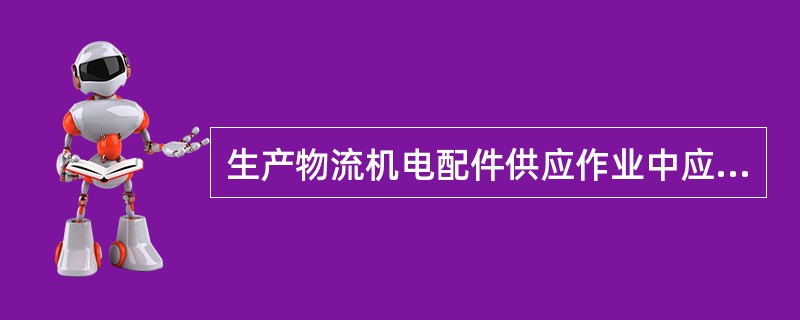 生产物流机电配件供应作业中应注意的问题（）。