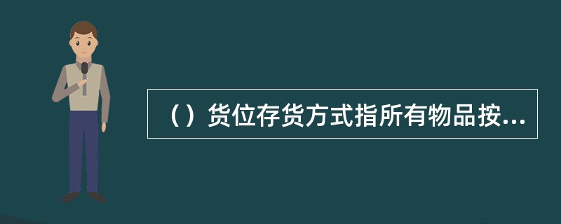 （）货位存货方式指所有物品按顺序摆放在空的货架上，不事先确定各类物品专用的货架。