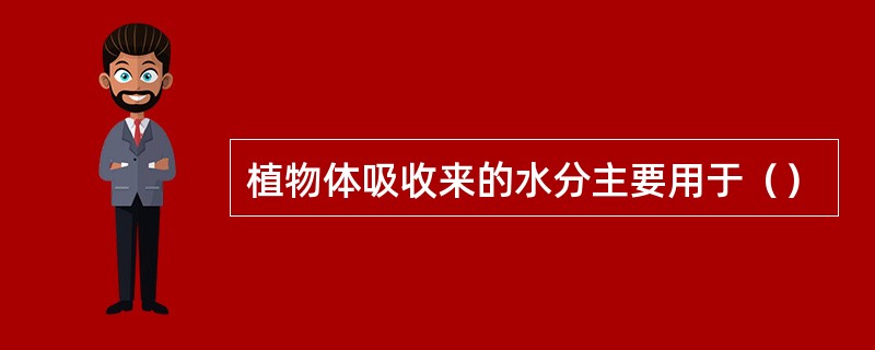 植物体吸收来的水分主要用于（）