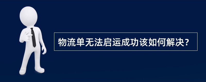 物流单无法启运成功该如何解决？