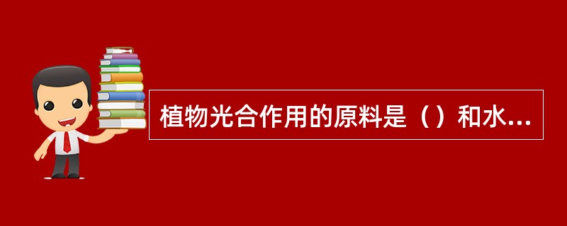 植物光合作用的原料是（）和水，条件是光能和叶绿体，产物是有机物和氧，在此过程中，