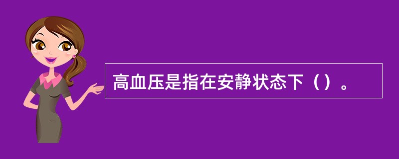 高血压是指在安静状态下（）。