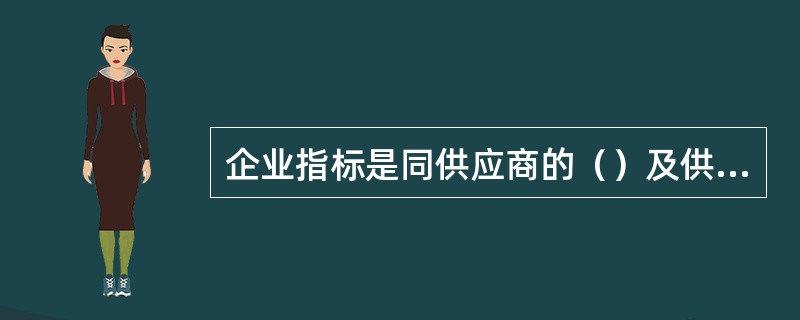 企业指标是同供应商的（）及供应商企业管理水平相关的考核因素。