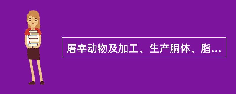 屠宰动物及加工、生产胴体、脂、脏器、精液、胚胎、毛、蹄、骨、角、绒及生皮等叫动物