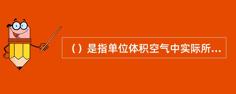 （）是指单位体积空气中实际所含的水汽量，它并不能充分说明空气的干湿状态。