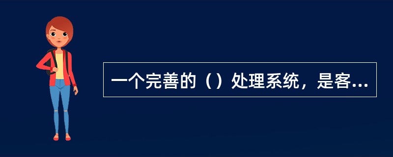 一个完善的（）处理系统，是客户服务的最后一关，也是最重要的一关。