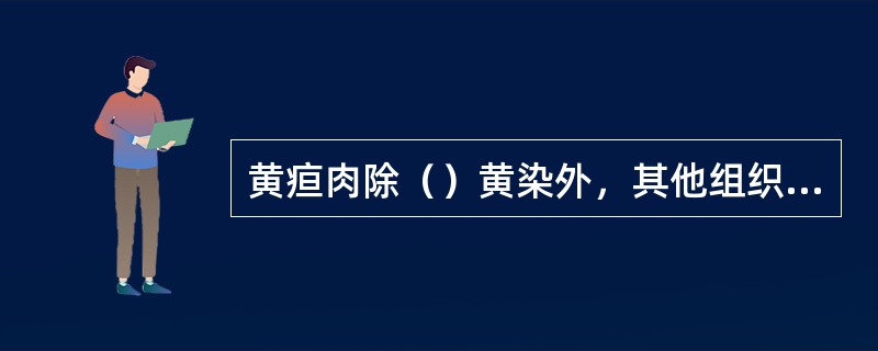 黄疸肉除（）黄染外，其他组织也出现黄染。